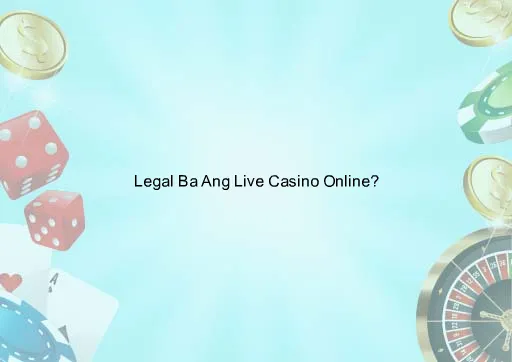 Legal Ba Ang Live Casino Online?