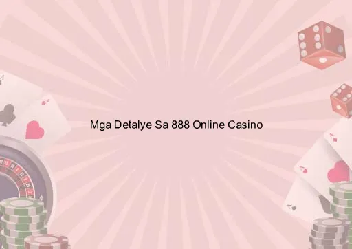 Mga Detalye Sa 888 Online Casino