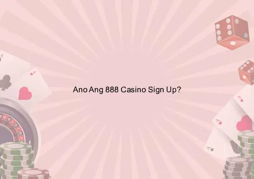 Ano Ang 888 Casino Sign Up?