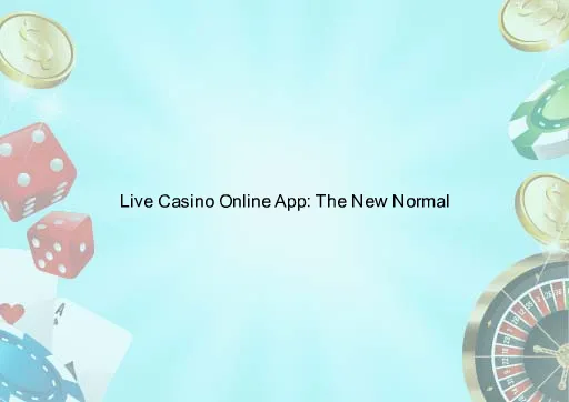 Live Casino Online App: The New Normal