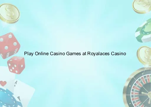 Play Online Casino Games at Royalaces Casino 