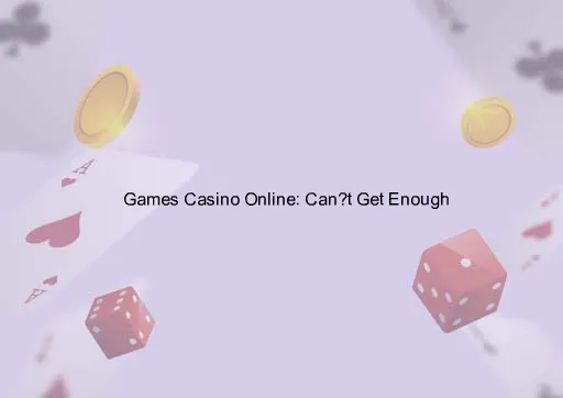 Games Casino Online: Can’t Get Enough