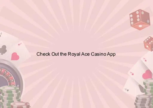 Check Out the Royal Ace Casino App 