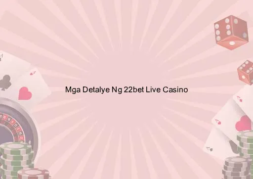 Mga Detalye Ng 22bet Live Casino