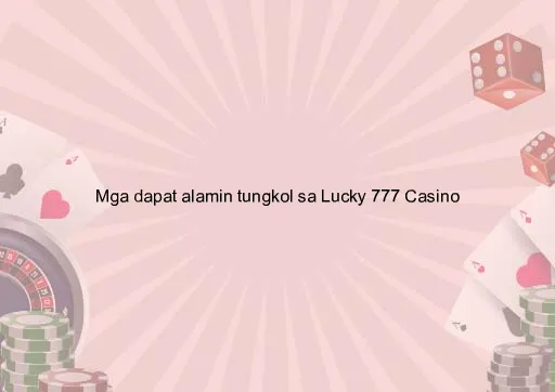 Mga dapat alamin tungkol sa Lucky 777 Casino