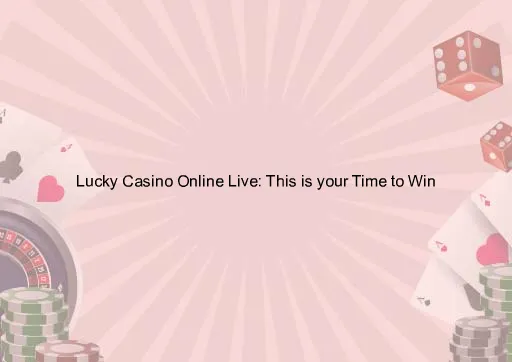 Lucky Casino Online Live: This is your Time to Win