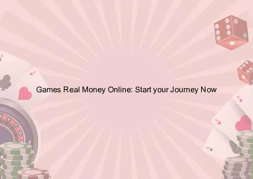 Games Real Money Online: Start your Journey Now