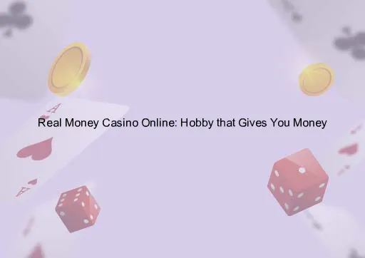 Real Money Casino Online: Hobby that Gives You Money