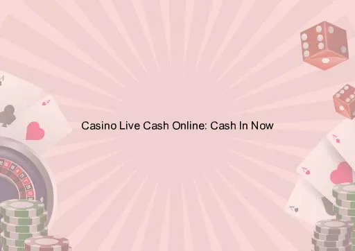 Casino Live Cash Online: Cash In Now