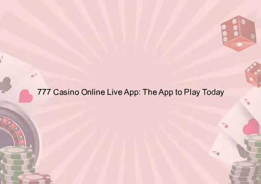 777 Casino Online Live App: The App to Play Today