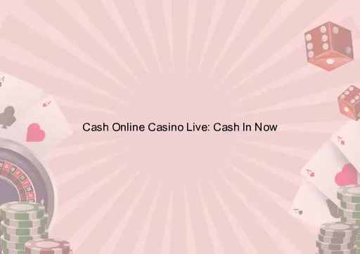 Cash Online Casino Live: Cash In Now
