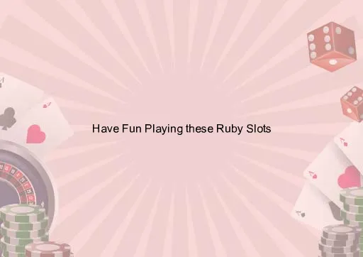 Have Fun Playing these Ruby Slots