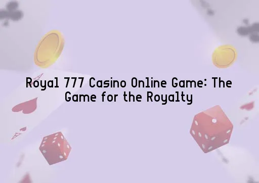 Royal 777 Casino Online Game: The Game for the Royalty