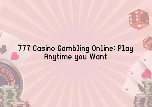777 Casino Gambling Online: Play Anytime you Want