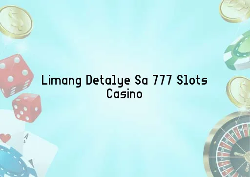 Limang Detalye Sa 777 Slots Casino