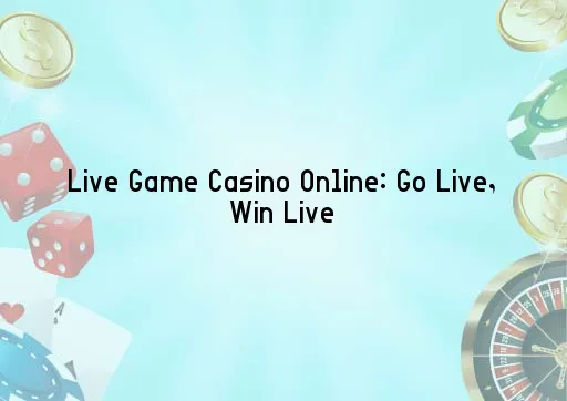 Live Game Casino Online: Go Live, Win Live