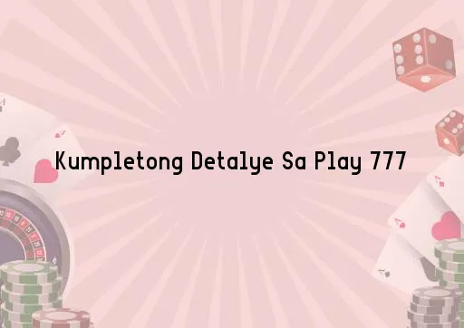 Kumpletong Detalye Sa Play 777