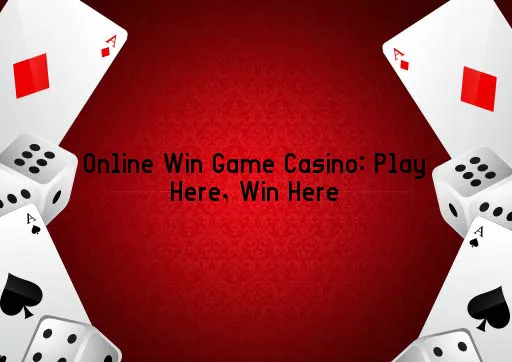 Online Win Game Casino: Play Here, Win Here