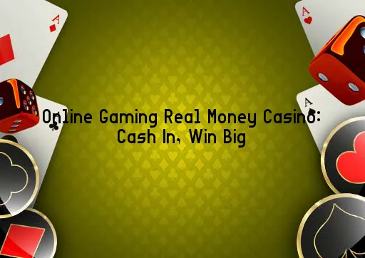 Online Gaming Real Money Casino: Cash In, Win Big