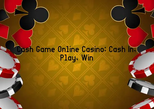 Cash Game Online Casino: Cash In, Play, Win