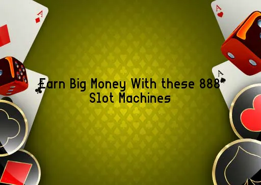 Earn Big Money With these 888 Slot Machines