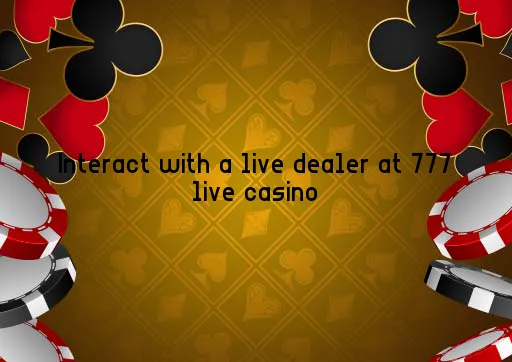 Interact with a live dealer at 777 live casino