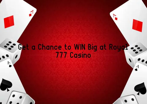 Get a Chance to WIN Big at Royal 777 Casino