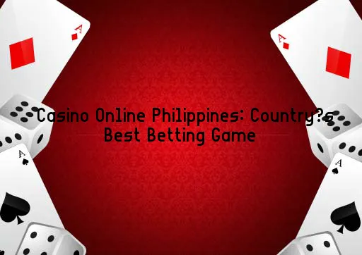 Casino Online Philippines: Country’s Best Betting Game
