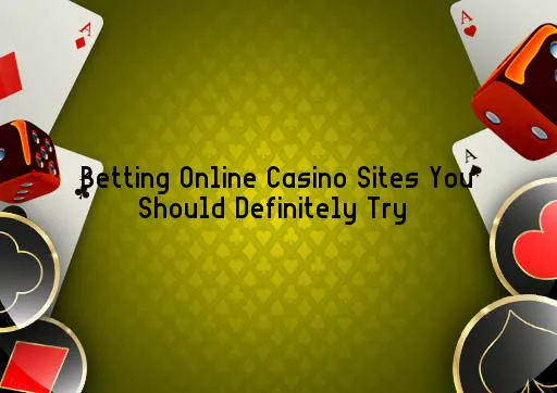 Betting Online Casino Sites You Should Definitely Try 