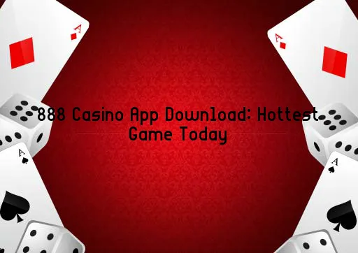 888 Casino App Download: Hottest Game Today