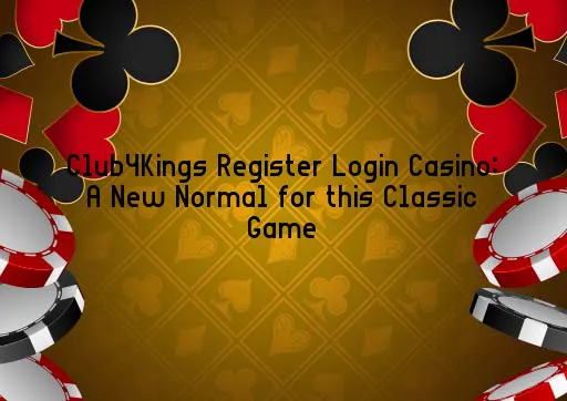 Club4Kings Register Login Casino: A New Normal for this Classic Game
