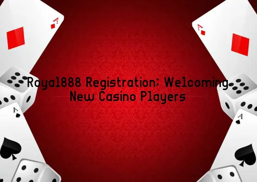 Royal888 Registration: Welcoming New Casino Players