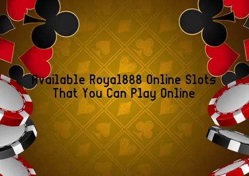 Available Royal888 Online Slots That You Can Play Online