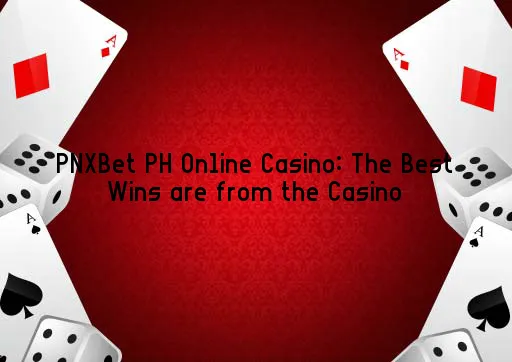 PNXBet PH Online Casino: The Best Wins are from the Casino