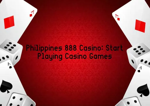 Philippines 888 Casino: Start Playing Casino Games