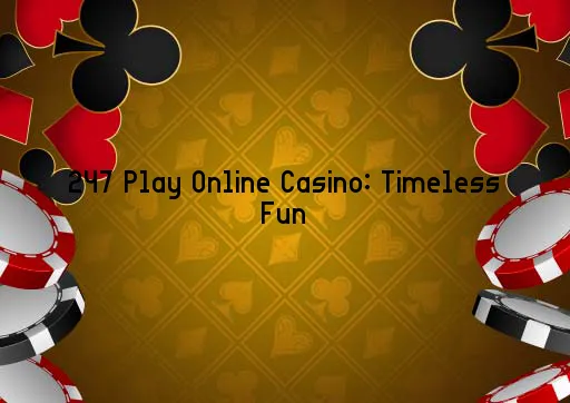 247 Play Online Casino: Timeless Fun