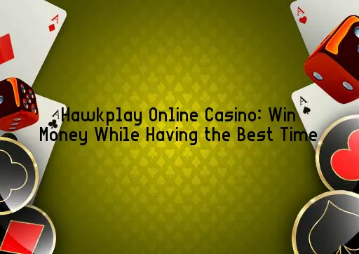 Hawkplay Online Casino: Win Money While Having the Best Time