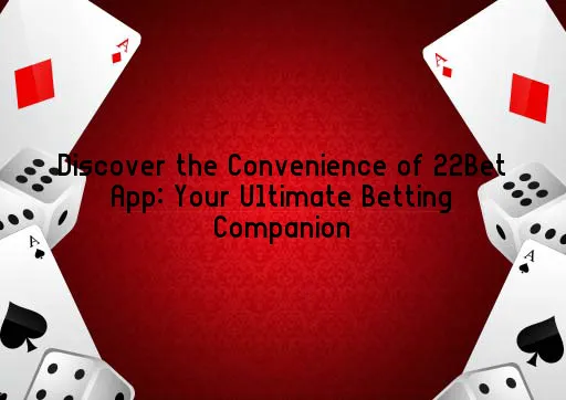 Discover the Convenience of 22Bet App: Your Ultimate Betting Companion