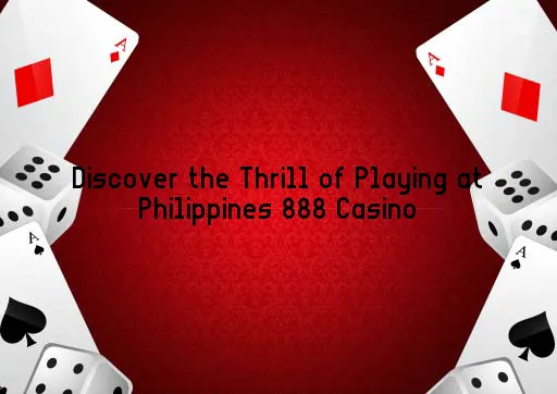 Discover the Thrill of Playing at Philippines 888 Casino