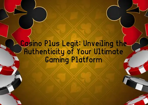 Casino Plus Legit: Unveiling the Authenticity of Your Ultimate Gaming Platform