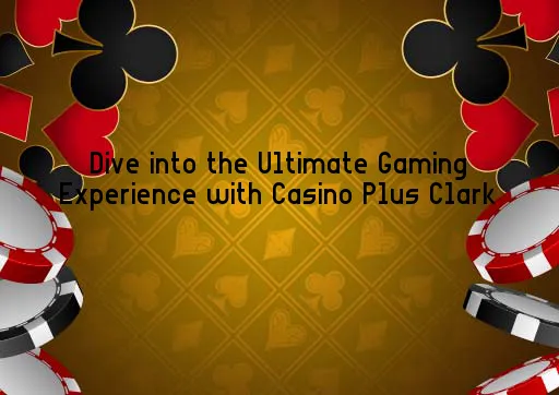 Dive into the Ultimate Gaming Experience with Casino Plus Clark