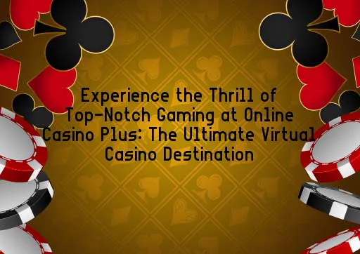 Experience the Thrill of Top-Notch Gaming at Online Casino Plus: The Ultimate Virtual Casino Destination