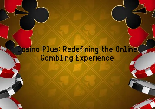 Casino Plus: Redefining the Online Gambling Experience