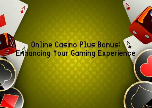 Online Casino Plus Bonus: Enhancing Your Gaming Experience