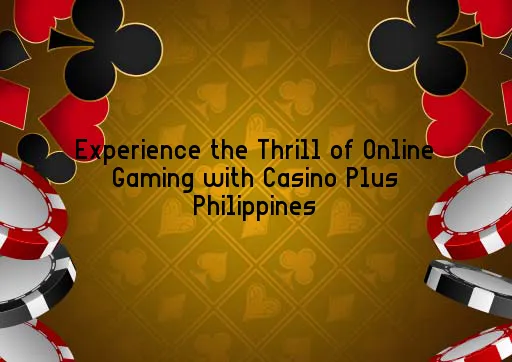 Experience the Thrill of Online Gaming with Casino Plus Philippines