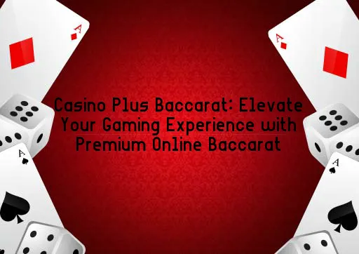 Casino Plus Baccarat: Elevate Your Gaming Experience with Premium Online Baccarat