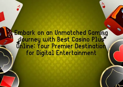 Embark on an Unmatched Gaming Journey with Best Casino Plus Online: Your Premier Destination for Digital Entertainment