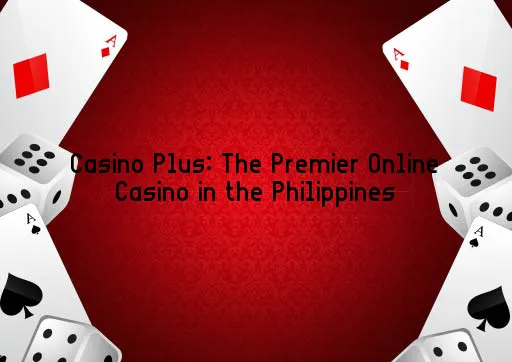 Casino Plus: The Premier Online Casino in the Philippines