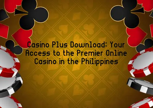 Casino Plus Download: Your Access to the Premier Online Casino in the Philippines