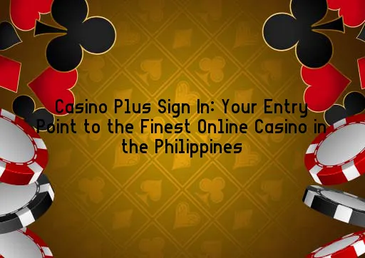 Casino Plus Sign In: Your Entry Point to the Finest Online Casino in the Philippines